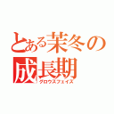 とある茉冬の成長期（グロウスフェイズ）