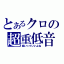 とあるクロの超重低音（低いっていいよね）