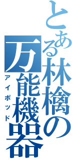 とある林檎の万能機器（アイポッド）