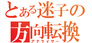 とある迷子の方向転換（アナライザー）