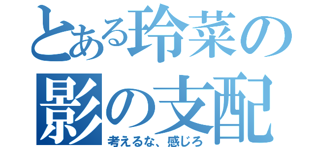 とある玲菜の影の支配者（考えるな、感じろ）