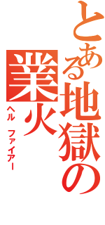 とある地獄の業火（ヘル ファイアー）