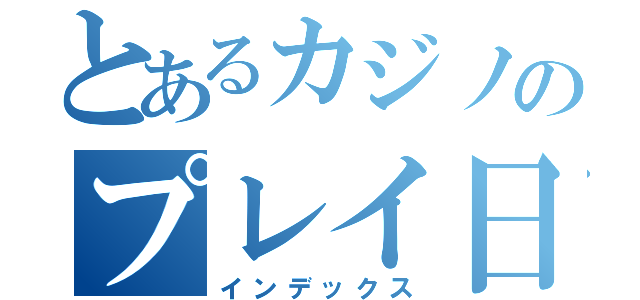 とあるカジノのプレイ日記（インデックス）