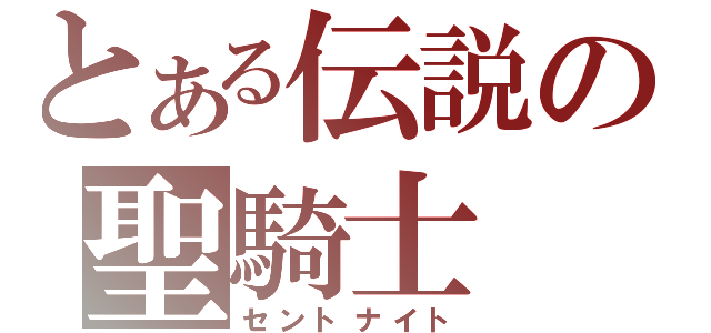 とある伝説の聖騎士（セントナイト）