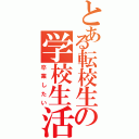 とある転校生の学校生活（卒業したい）