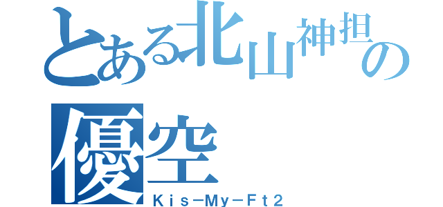 とある北山神担の優空（Ｋｉｓ－Ｍｙ－Ｆｔ２）