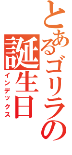 とあるゴリラの誕生日（インデックス）