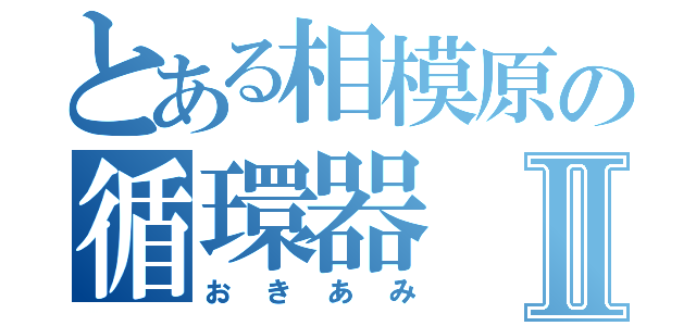 とある相模原の循環器Ⅱ（おきあみ）