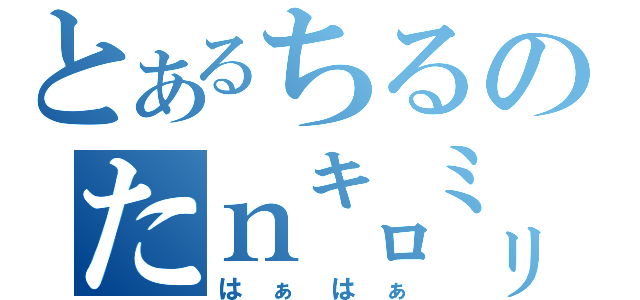 とあるちるのたｎ㌔㍉（はぁはぁ）