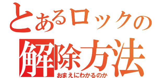 とあるロックの解除方法（おまえにわかるのか）