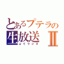 とあるプテラの生放送Ⅱ（ぷてラジオ）