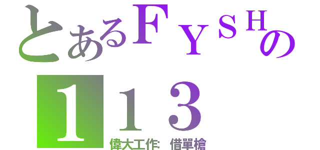 とあるＦＹＳＨの１１３（偉大工作：借單槍）