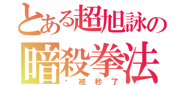 とある超旭詠の暗殺拳法（你被秒了）