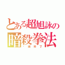 とある超旭詠の暗殺拳法（你被秒了）