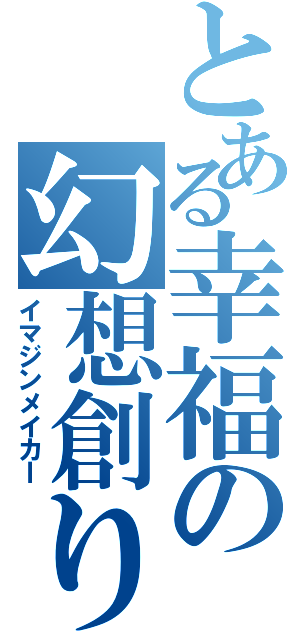 とある幸福の幻想創り（イマジンメイカｌ）