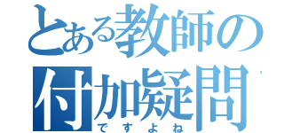 とある教師の付加疑問（ですよね）