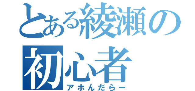 とある綾瀬の初心者（アホんだらー）