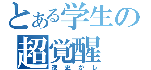 とある学生の超覚醒（夜更かし）