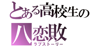 とある高校生の八恋敗（ラブストーリー）