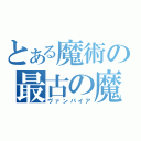 とある魔術の最古の魔術師（ヴァンパイア）