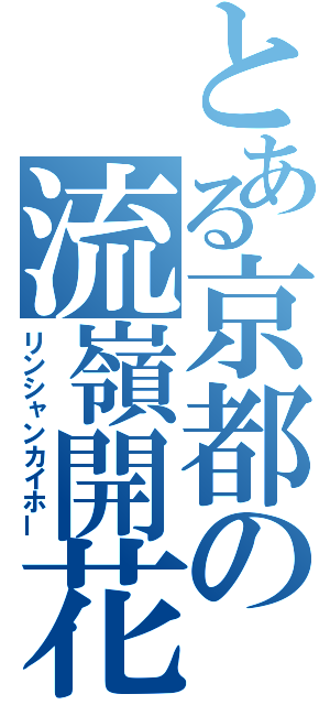 とある京都の流嶺開花（リンシャンカイホー）