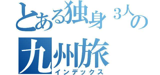 とある独身３人の九州旅（インデックス）