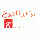 とあるＧＲＥＥのｇ（ｂｈ Ａｏ［）