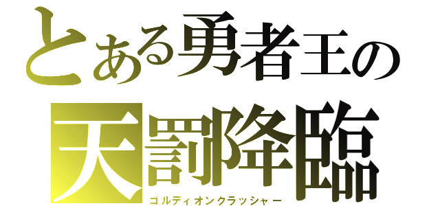 とある勇者王の天罰降臨（ゴルディオンクラッシャー）