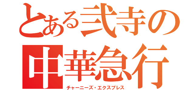 とある弐寺の中華急行（チャーニーズ・エクスプレス）