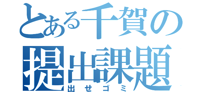 とある千賀の提出課題（出せゴミ）