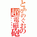 とあるのぐおの超電磁砲（レールガン）