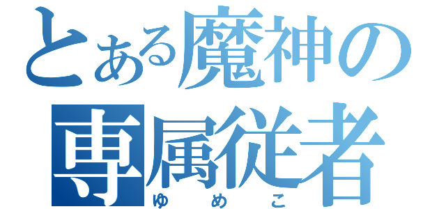 とある魔神の専属従者（ゆめこ）