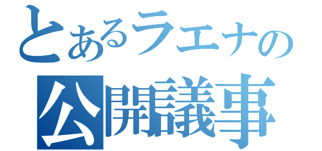 とあるラエナの公開議事録（）