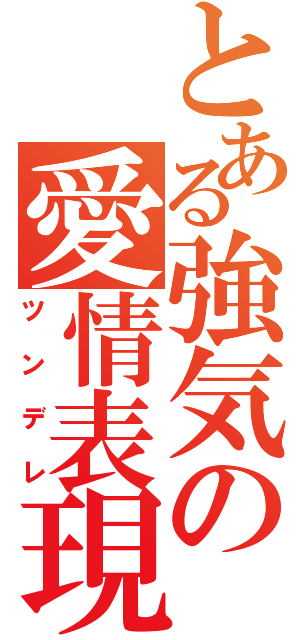 とある強気の愛情表現（ツンデレ）