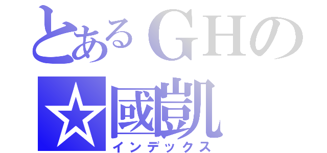 とあるＧＨの☆國凱（インデックス）