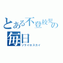 とある不登校児の毎日（ソライロスカイ）