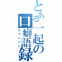 とある一起の口癖語録（もういいし）