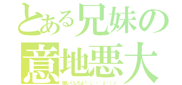 とある兄妹の意地悪大ちゃん（優しくしろよ！（。・｀з・）ノ）