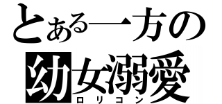 とある一方の幼女溺愛（ロリコン）