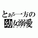 とある一方の幼女溺愛（ロリコン）