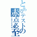 とあるテストの赤点必至（シボウフラグｗ）