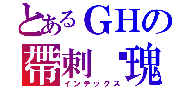 とあるＧＨの帶刺玫瑰（インデックス）