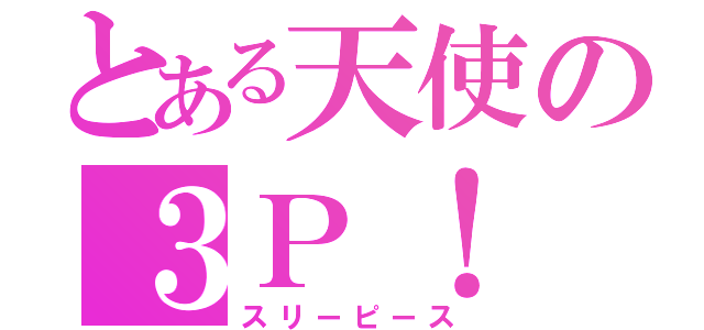 とある天使の３Ｐ！（スリーピース）