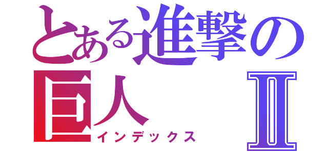 とある進撃の巨人Ⅱ（インデックス）