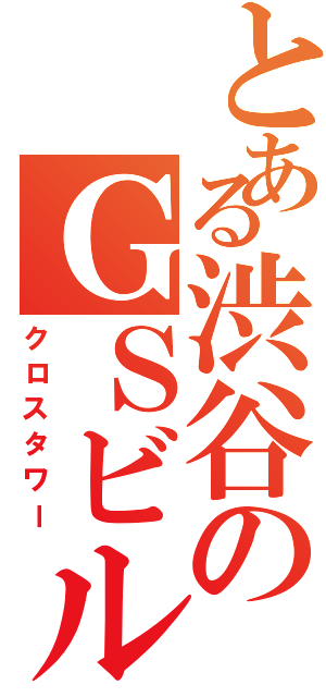 とある渋谷のＧＳビル群（クロスタワー）