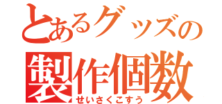 とあるグッズの製作個数（せいさくこすう）