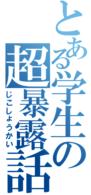 とある学生の超暴露話（じこしょうかい）