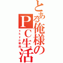 とある俺様のＰＣ生活（ｓｋｙｐ専用）