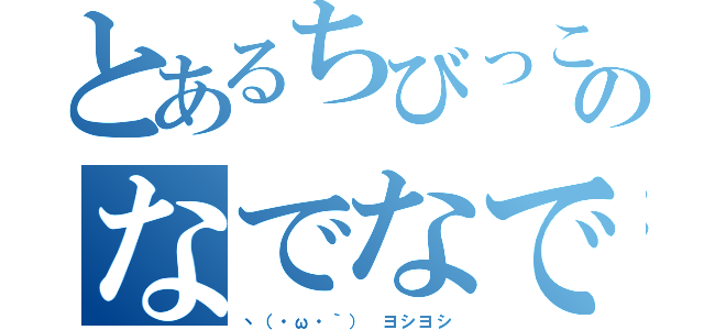 とあるちびっこへのなでなで（丶（・ω・｀） ヨシヨシ）