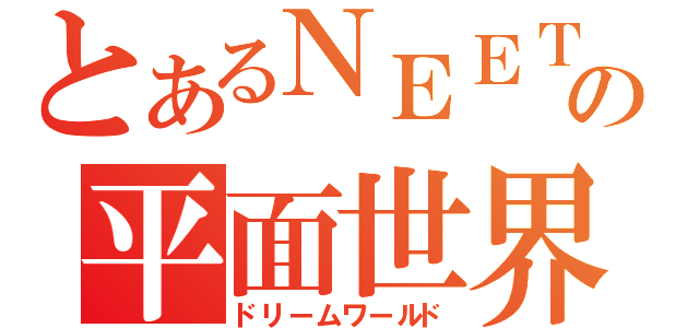 とあるＮＥＥＴの平面世界（ドリームワールド）